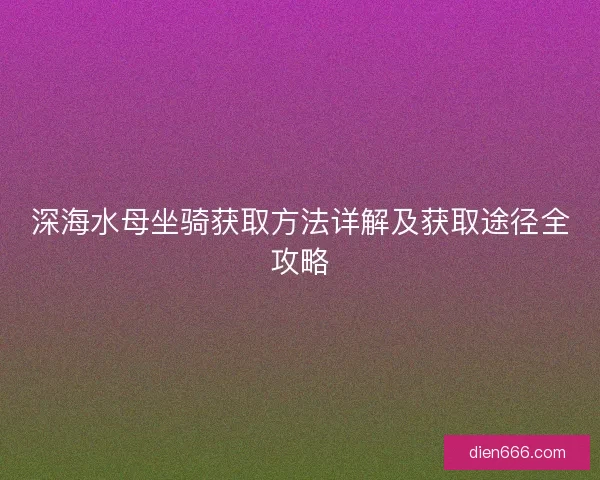 深海水母坐骑获取方法详解及获取途径全攻略