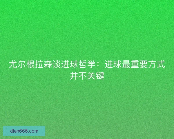 尤尔根拉森谈进球哲学：进球最重要方式并不关键