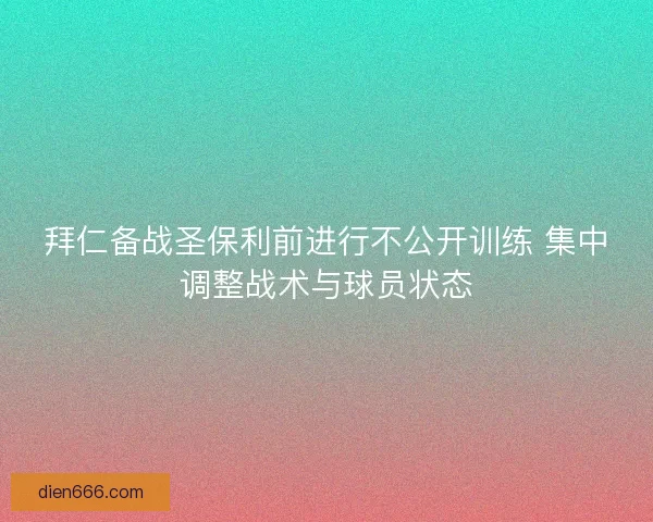 拜仁备战圣保利前进行不公开训练 集中调整战术与球员状态