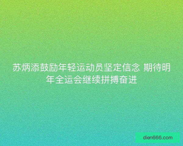 苏炳添鼓励年轻运动员坚定信念 期待明年全运会继续拼搏奋进