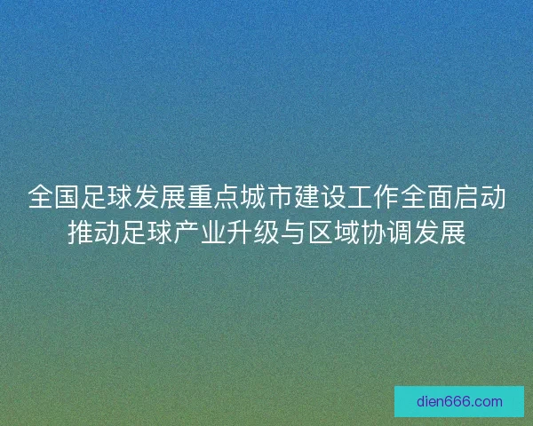 全国足球发展重点城市建设工作全面启动推动足球产业升级与区域协调发展